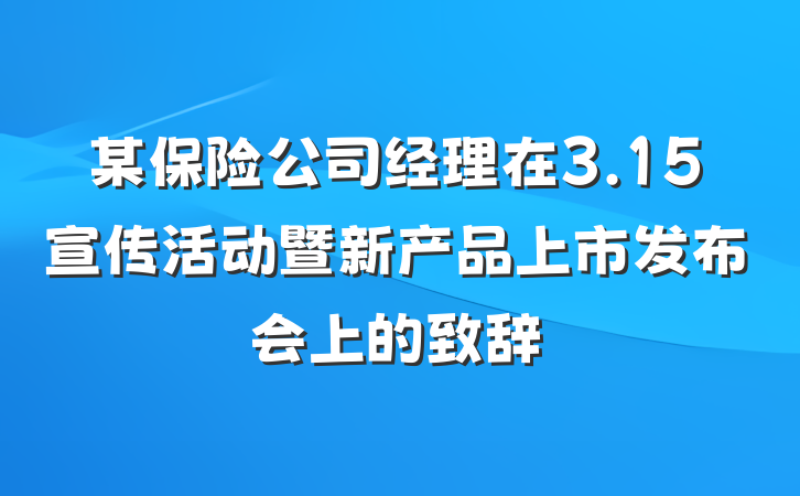 某保险公司经理在3.15宣传活动暨新产品上市发布会上的致辞