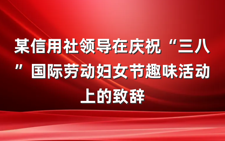 某信用社领导在庆祝“三八”国际劳动妇女节趣味活动上的致辞