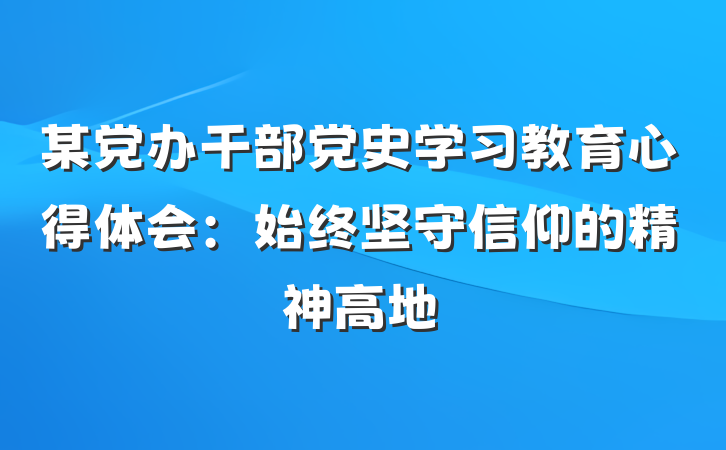 某党办干部党史学习教育心得体会：始终坚守信仰的精神高地