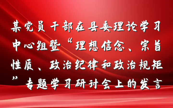某党员干部在县委理论学习中心组暨“理想信念、宗旨性质、政治纪律和政治规矩”专题学习研讨会上的发言