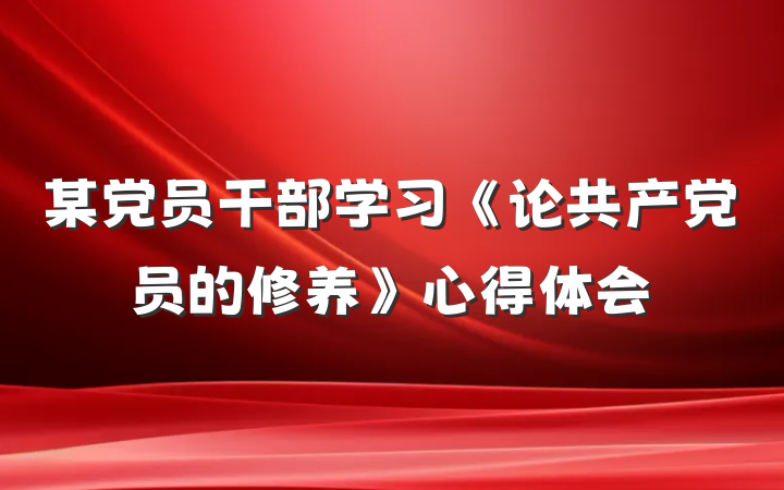 某党员干部学习《论共产党员的修养》心得体会