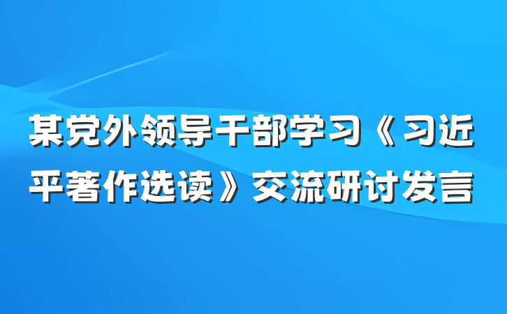 某党外领导干部学习《习近平著作选读》交流研讨发言