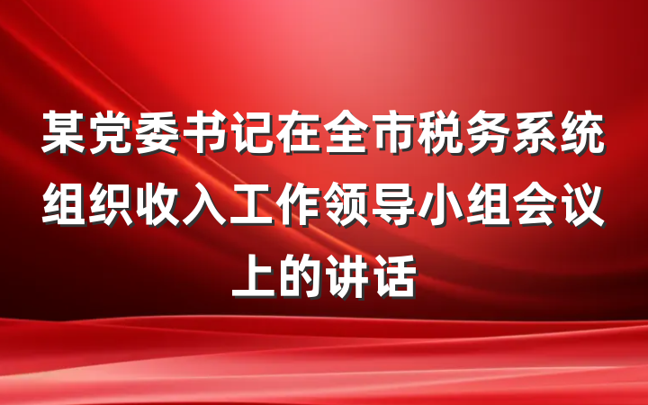 某党委书记在全市税务系统组织收入工作领导小组会议上的讲话