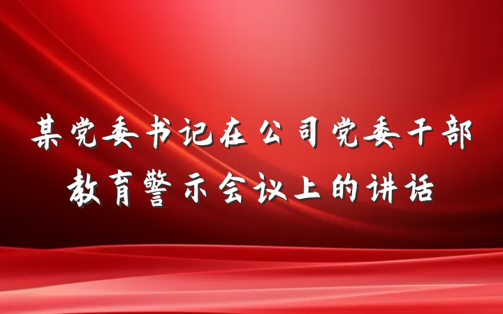 某党委书记在公司党委干部教育警示会议上的讲话