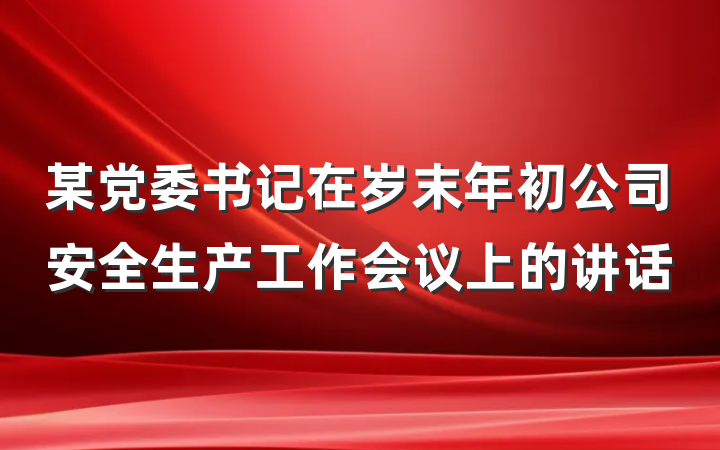某党委书记在岁末年初公司安全生产工作会议上的讲话
