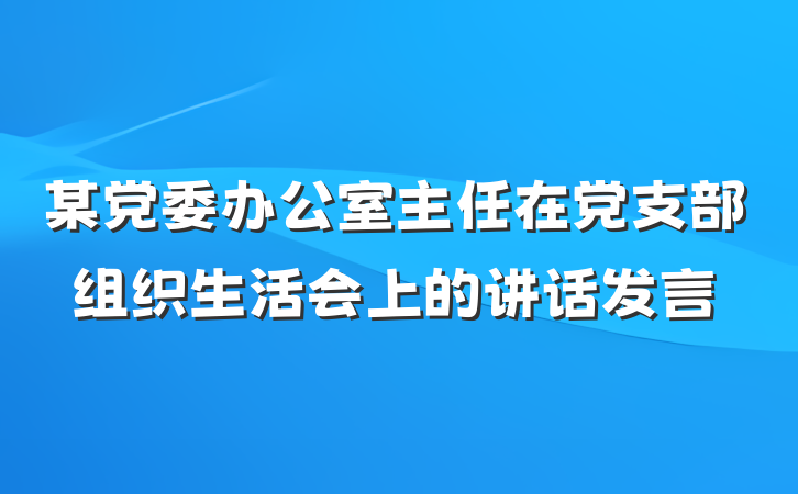 某党委办公室主任在党支部组织生活会上的讲话发言