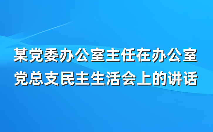 某党委办公室主任在办公室党总支民主生活会上的讲话
