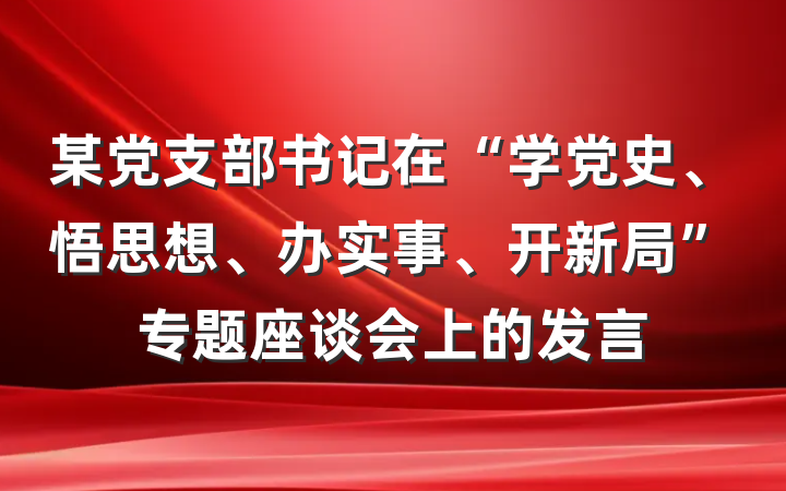 某党支部书记在“学党史、悟思想、办实事、开新局”专题座谈会上的发言