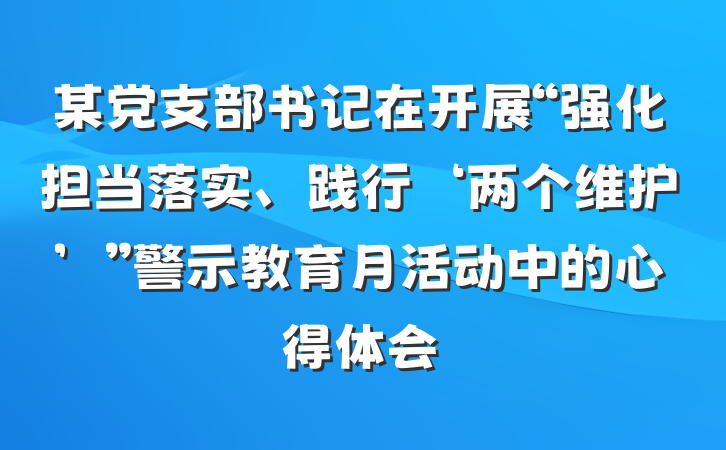 某党支部书记在开展“强化担当落实、践行‘两个维护’”警示教育月活动中的心得体会