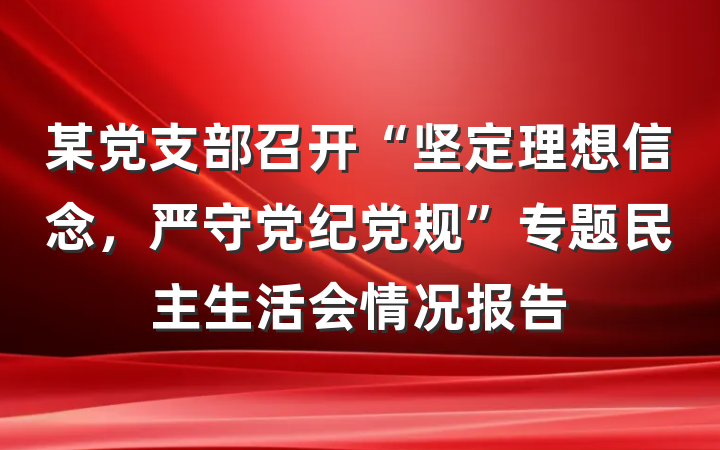 某党支部召开“坚定理想信念，严守党纪党规”专题民主生活会情况报告