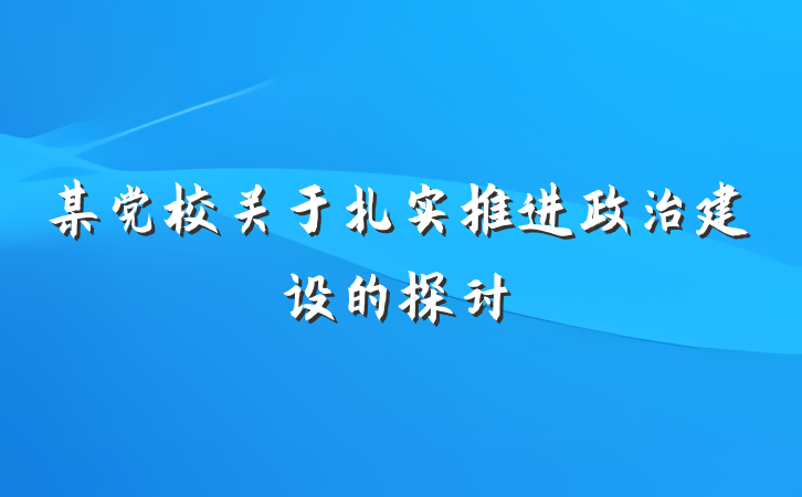 某党校关于扎实推进政治建设的探讨