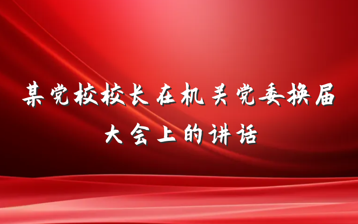 某党校校长在机关党委换届大会上的讲话