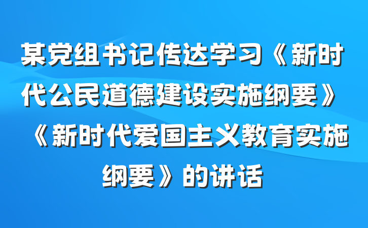 某党组书记传达学习《新时代公民道德建设实施纲要》《新时代爱国主义教育实施纲要》的讲话