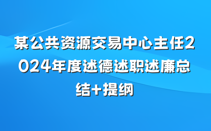 某公共资源交易中心主任2024年度述德述职述廉总结 提纲