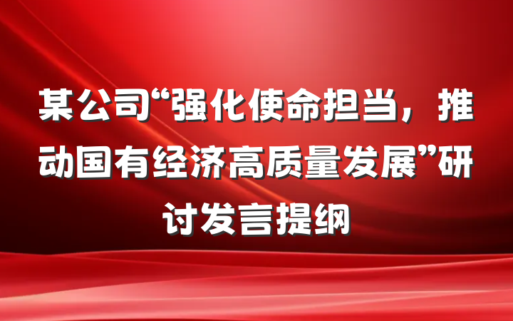 某公司“强化使命担当，推动国有经济高质量发展”研讨发言提纲