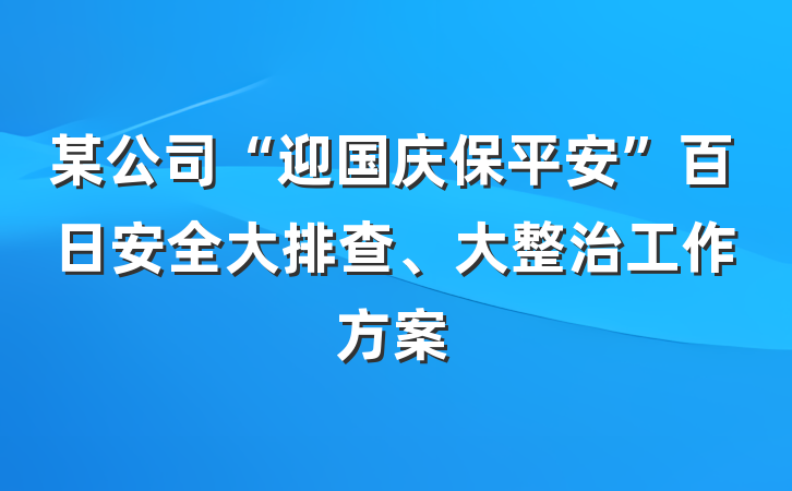 某公司“迎国庆保平安”百日安全大排查、大整治工作方案