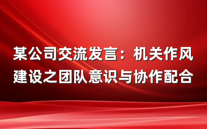 某公司交流发言：机关作风建设之团队意识与协作配合