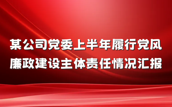 某公司党委上半年履行党风廉政建设主体责任情况汇报