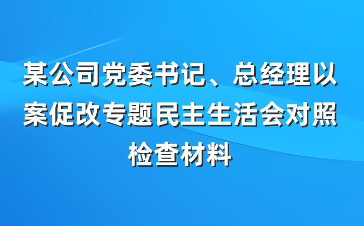 某公司党委书记、总经理以案促改专题民主生活会对照检查材料
