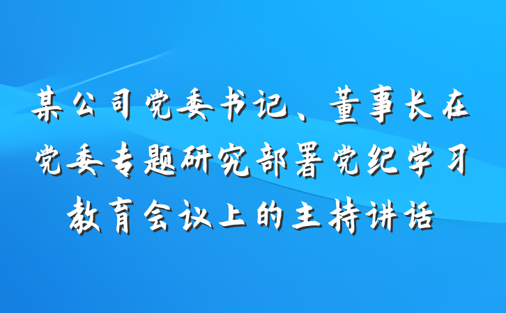 某公司党委书记、董事长在党委专题研究部署党纪学习教育会议上的主持讲话