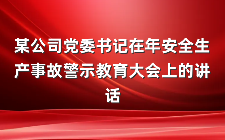 某公司党委书记在年安全生产事故警示教育大会上的讲话