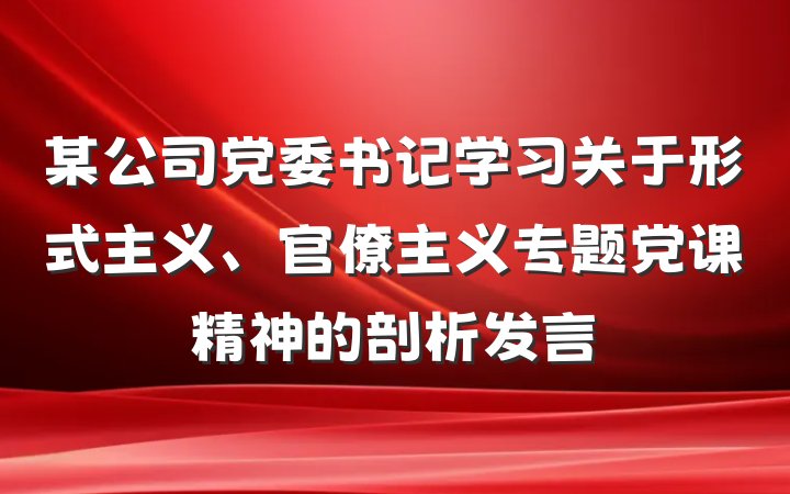 某公司党委书记学习关于形式主义、官僚主义专题党课精神的剖析发言