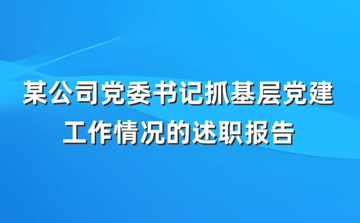 某公司党委书记抓基层党建工作情况的述职报告