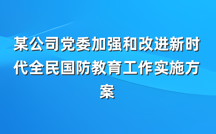 某公司党委加强和改进新时代全民国防教育工作实施方案