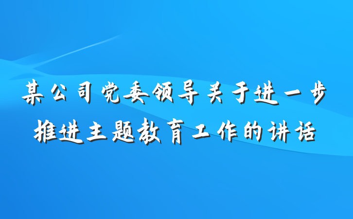 某公司党委领导关于进一步推进主题教育工作的讲话