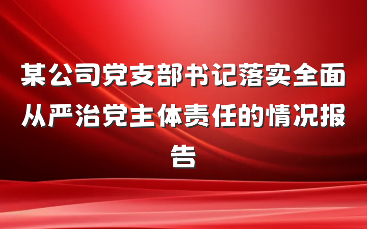某公司党支部书记落实全面从严治党主体责任的情况报告