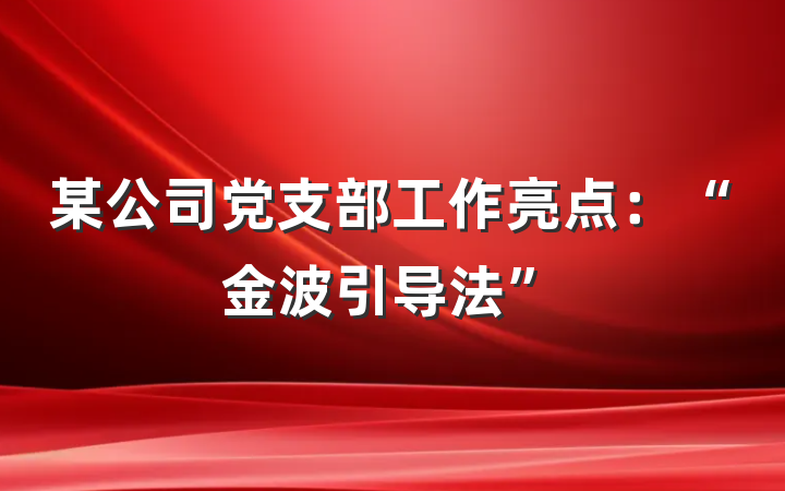 某公司党支部工作亮点：“金波引导法”
