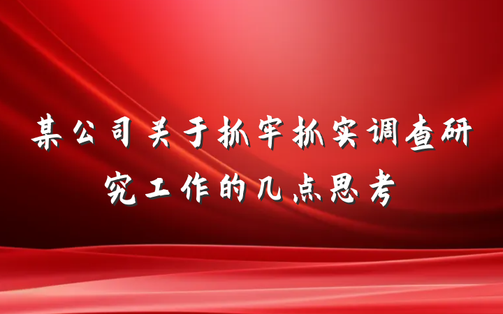 某公司关于抓牢抓实调查研究工作的几点思考