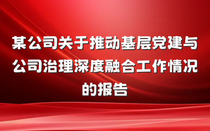 某公司关于推动基层党建与公司治理深度融合工作情况的报告