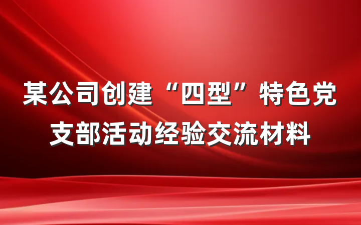 某公司创建“四型”特色党支部活动经验交流材料