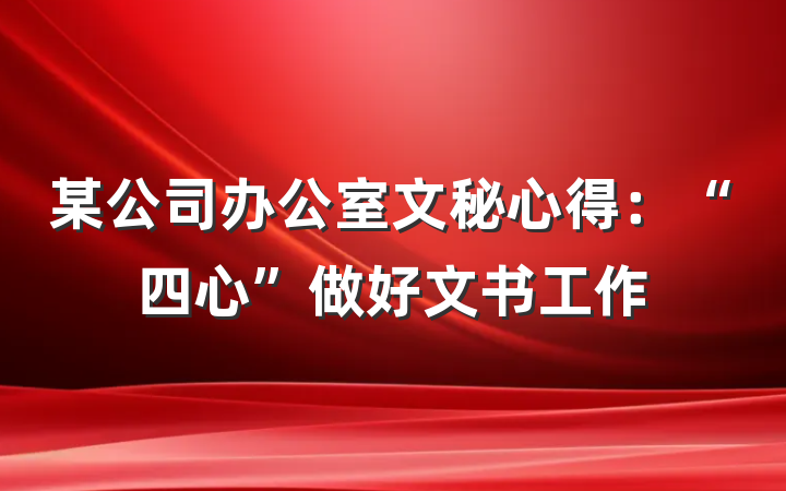 某公司办公室文秘心得：“四心”做好文书工作