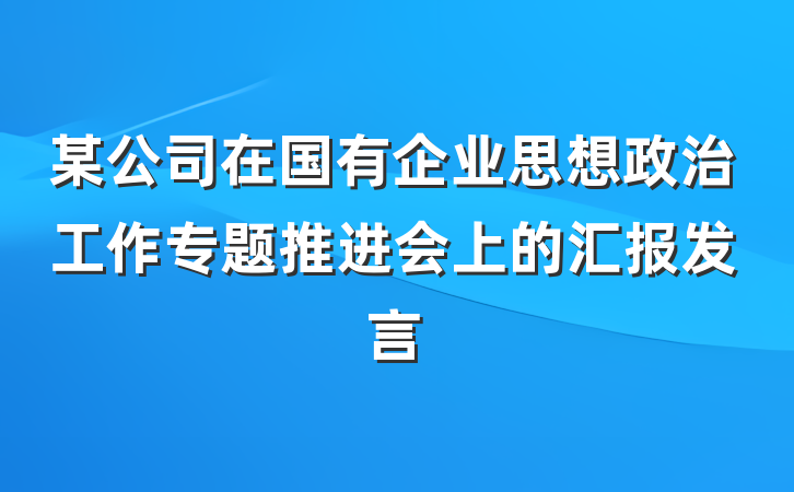 某公司在国有企业思想政治工作专题推进会上的汇报发言