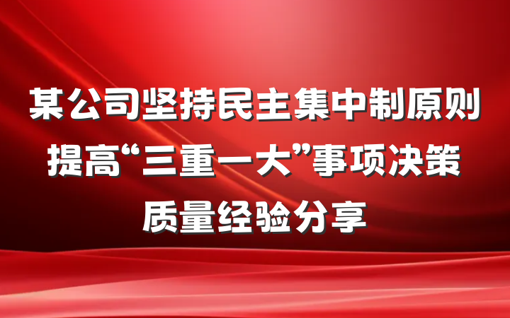 某公司坚持民主集中制原则提高“三重一大”事项决策质量经验分享