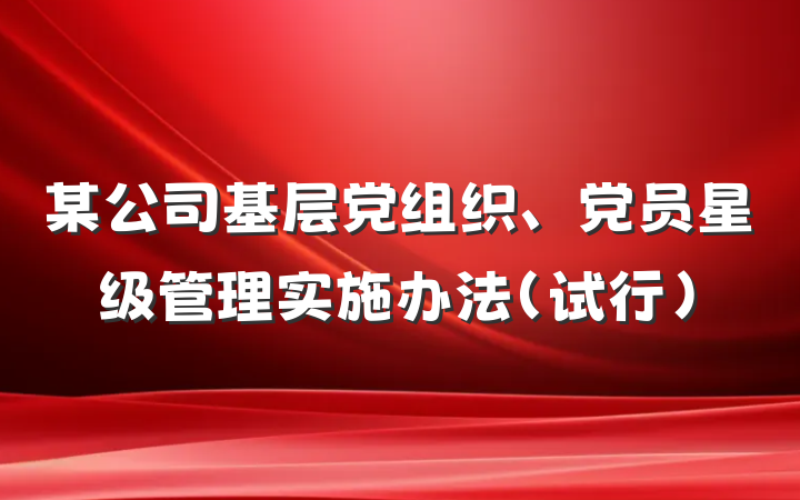某公司基层党组织、党员星级管理实施办法（试行）