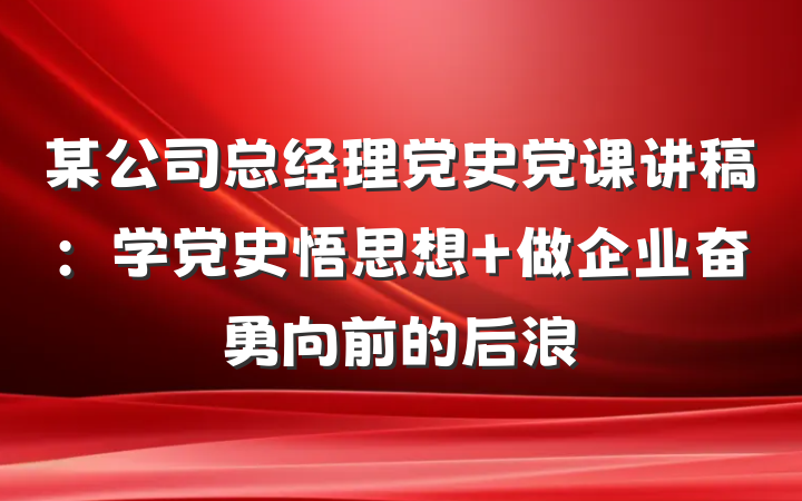 某公司总经理党史党课讲稿：学党史悟思想 做企业奋勇向前的后浪