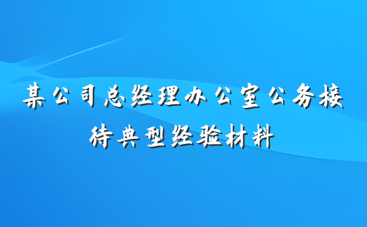 某公司总经理办公室公务接待典型经验材料