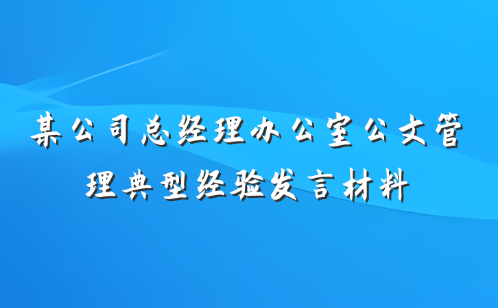 某公司总经理办公室公文管理典型经验发言材料