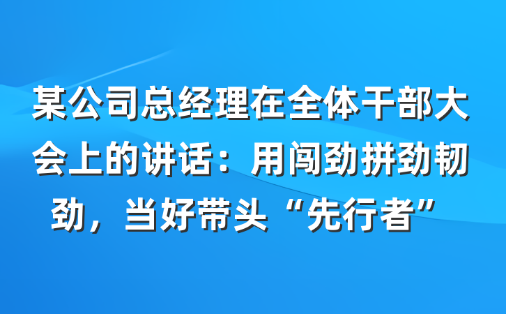 某公司总经理在全体干部大会上的讲话：用闯劲拼劲韧劲，当好带头“先行者”