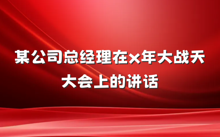 某公司总经理在x年大战天大会上的讲话