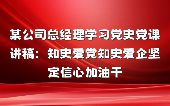 某公司总经理学习党史党课讲稿：知史爱党知史爱企坚定信心加油干