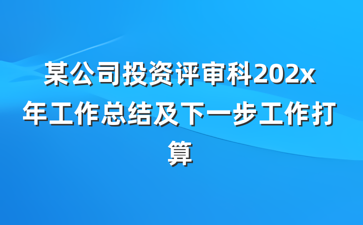 某公司投资评审科202x年工作总结及下一步工作打算