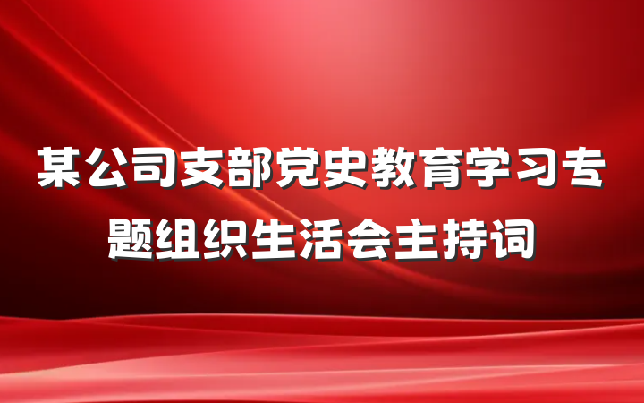 某公司支部党史教育学习专题组织生活会主持词