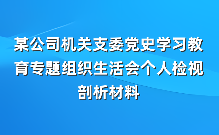 某公司机关支委党史学习教育专题组织生活会个人检视剖析材料
