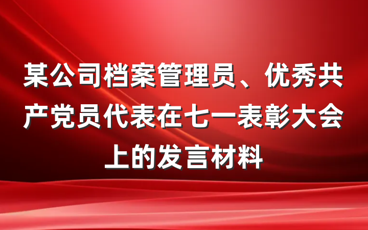 某公司档案管理员、优秀共产党员代表在七一表彰大会上的发言材料