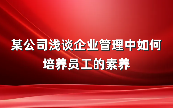 某公司浅谈企业管理中如何培养员工的素养
