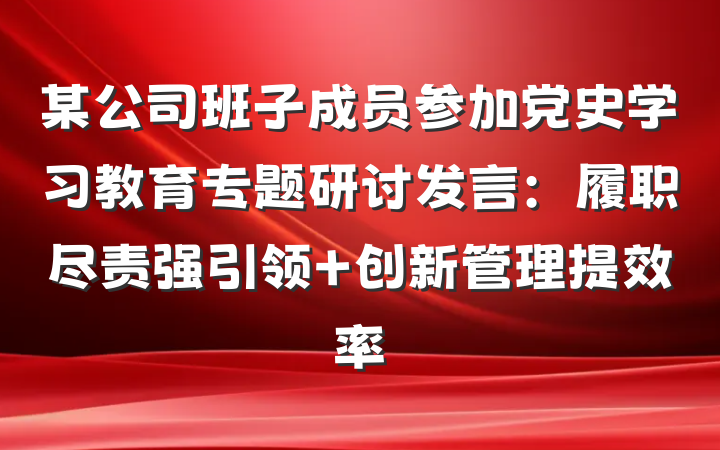 某公司班子成员参加党史学习教育专题研讨发言：履职尽责强引领 创新管理提效率